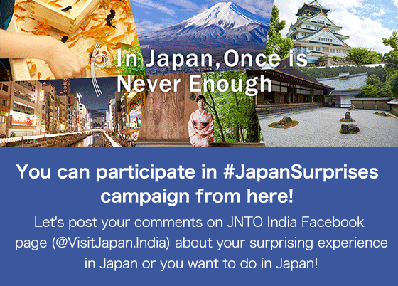 You can participate in #JapanSurprises campaign from here!Let's post your comments on JNTO India Facebook page (@VisitJapan.India) about your surprising experience in Japan or you want to do in Japan!